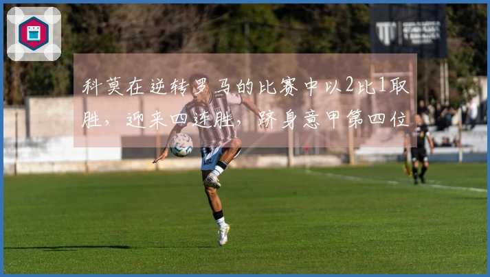 科莫在逆转罗马的比赛中以2比1取胜，迎来四连胜，跻身意甲第四位