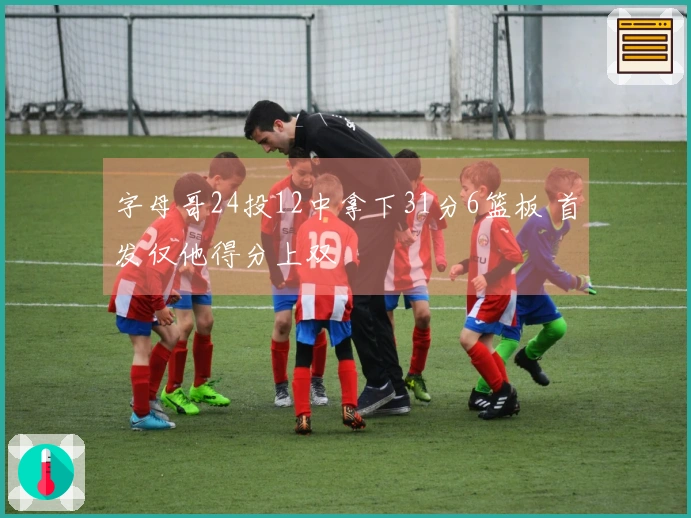 字母哥24投12中拿下31分6篮板 首发仅他得分上双