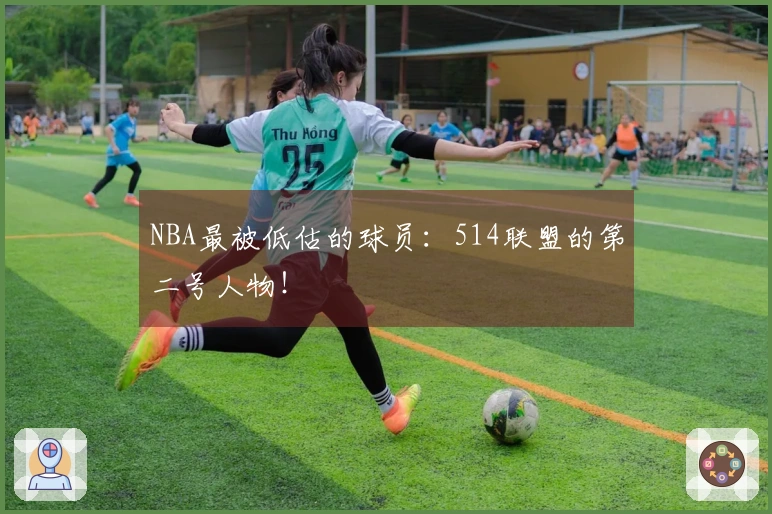 NBA最被低估的球员：514联盟的第二号人物！