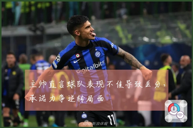 主帅直言球队表现不佳导致丢分，承诺力争逆转局面