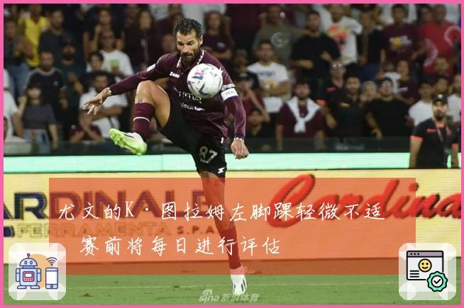 尤文的K·图拉姆左脚踝轻微不适，赛前将每日进行评估