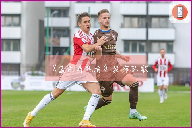《蓝色奔跑者》发布队歌