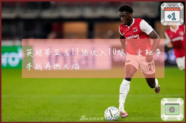 英超蒂亚戈11场攻入10球，金靴争夺战再燃火焰