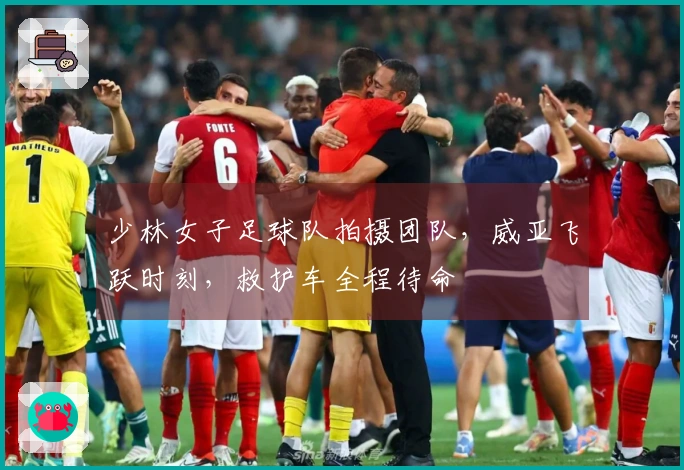 少林女子足球队拍摄团队，威亚飞跃时刻，救护车全程待命