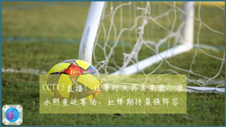 CCTV5直播！辽粤对决再度来袭，崔永熙重返赛场，杜锋期待最强阵容？