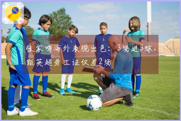张家鸣海外表现出色：3场进3球，距英超劳工证仅差2场